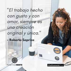 "El trabajo hecho con gusto y con amor, siempre es una creación original y única."– Roberto Sapriza